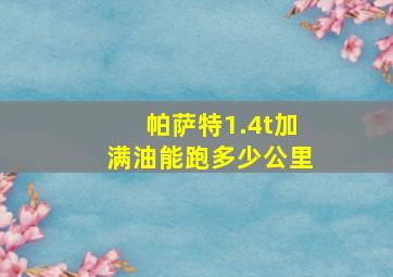 帕萨特1.4t加满油能跑多少公里