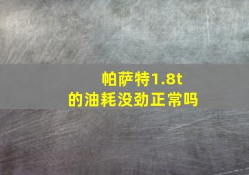 帕萨特1.8t的油耗没劲正常吗