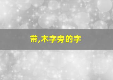 带,木字旁的字