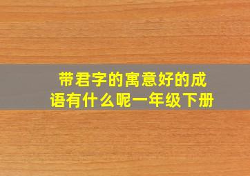 带君字的寓意好的成语有什么呢一年级下册