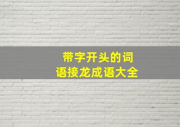 带字开头的词语接龙成语大全