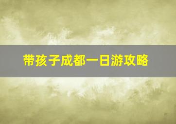 带孩子成都一日游攻略