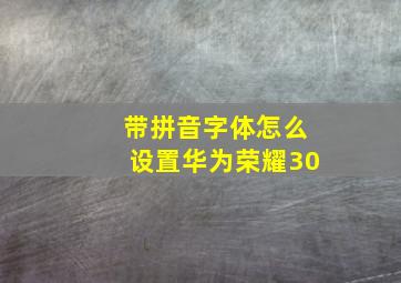 带拼音字体怎么设置华为荣耀30