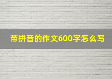 带拼音的作文600字怎么写