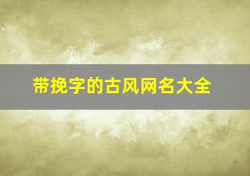 带挽字的古风网名大全