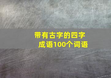 带有古字的四字成语100个词语