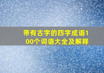 带有古字的四字成语100个词语大全及解释