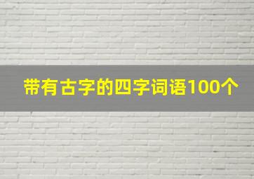 带有古字的四字词语100个