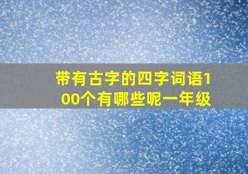 带有古字的四字词语100个有哪些呢一年级