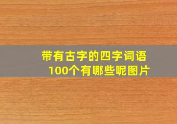 带有古字的四字词语100个有哪些呢图片