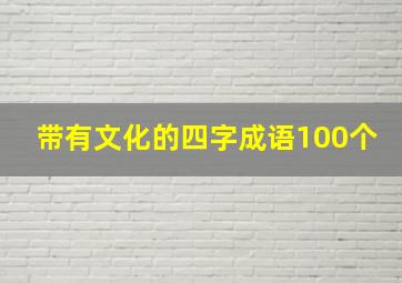 带有文化的四字成语100个