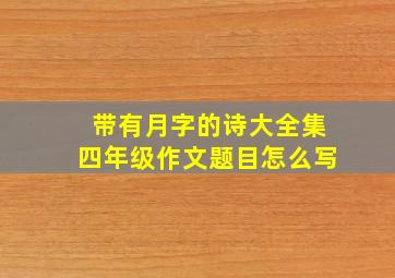 带有月字的诗大全集四年级作文题目怎么写