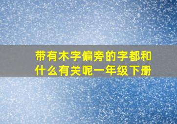 带有木字偏旁的字都和什么有关呢一年级下册