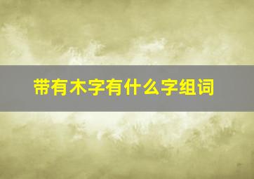 带有木字有什么字组词