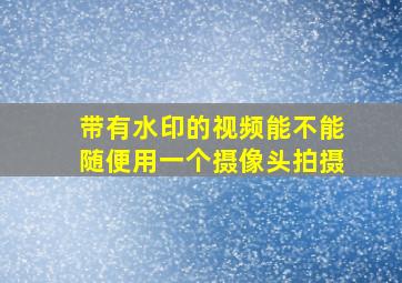 带有水印的视频能不能随便用一个摄像头拍摄