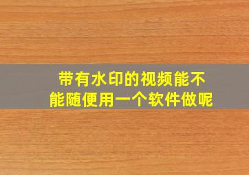 带有水印的视频能不能随便用一个软件做呢