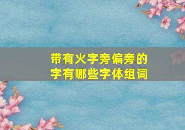 带有火字旁偏旁的字有哪些字体组词