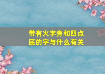 带有火字旁和四点底的字与什么有关