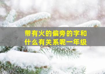 带有火的偏旁的字和什么有关系呢一年级