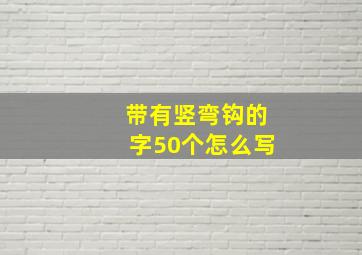 带有竖弯钩的字50个怎么写