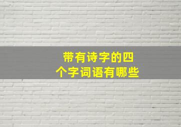 带有诗字的四个字词语有哪些