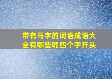 带有马字的词语成语大全有哪些呢四个字开头