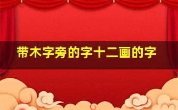 带木字旁的字十二画的字