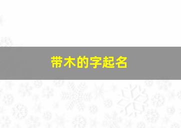 带木的字起名