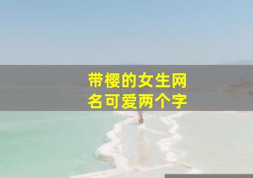 带樱的女生网名可爱两个字