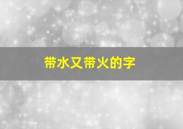 带水又带火的字