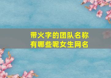 带火字的团队名称有哪些呢女生网名