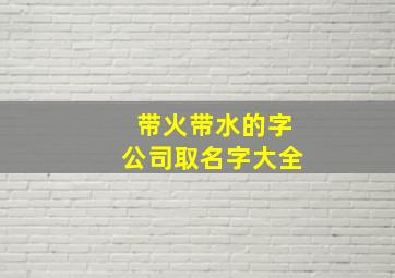 带火带水的字公司取名字大全