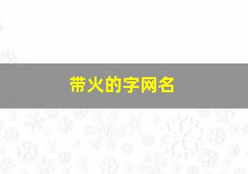 带火的字网名