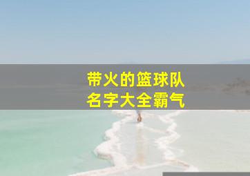 带火的篮球队名字大全霸气