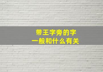 带王字旁的字一般和什么有关