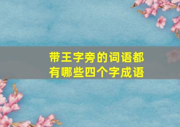 带王字旁的词语都有哪些四个字成语