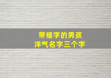 带禧字的男孩洋气名字三个字