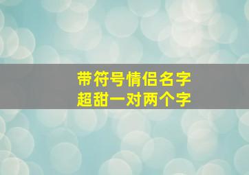 带符号情侣名字超甜一对两个字