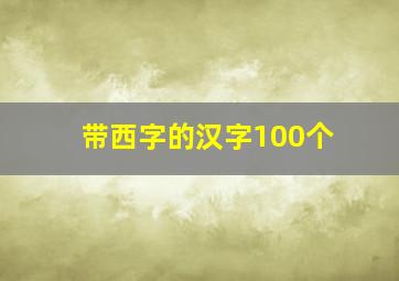 带西字的汉字100个