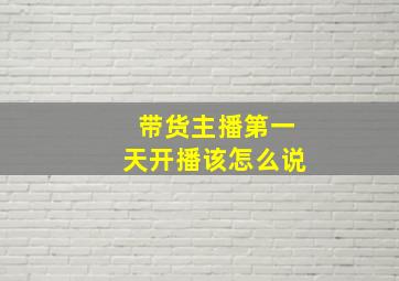 带货主播第一天开播该怎么说