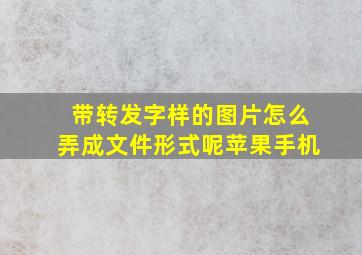 带转发字样的图片怎么弄成文件形式呢苹果手机