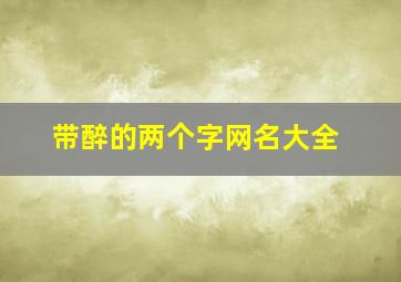 带醉的两个字网名大全