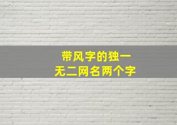 带风字的独一无二网名两个字