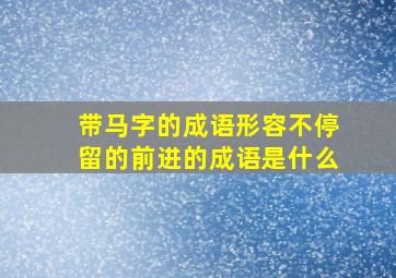 带马字的成语形容不停留的前进的成语是什么