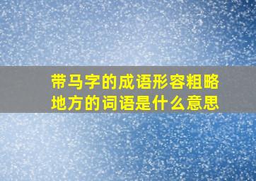 带马字的成语形容粗略地方的词语是什么意思