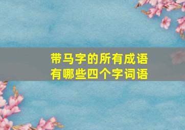 带马字的所有成语有哪些四个字词语