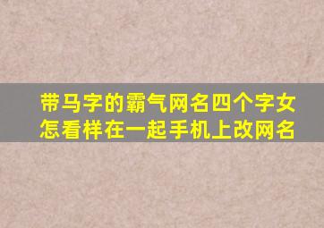 带马字的霸气网名四个字女怎看样在一起手机上改网名