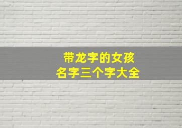 带龙字的女孩名字三个字大全