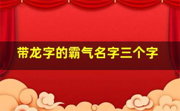 带龙字的霸气名字三个字