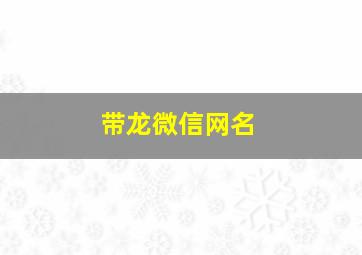 带龙微信网名